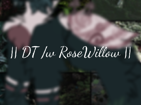 || DT w/ RoseWillow ||