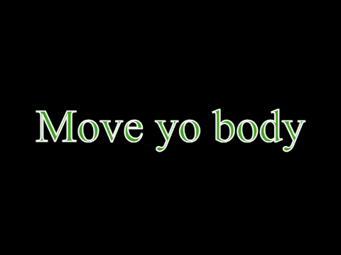 MOVE YO BODYYY