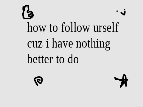 how to follow urself // how to follow yourself // how to follow your self