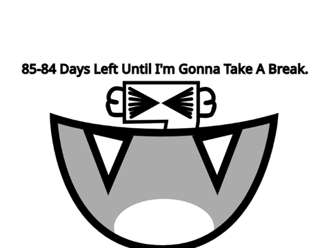 85-84 Days Left Until I'm Gonna Take A Break.