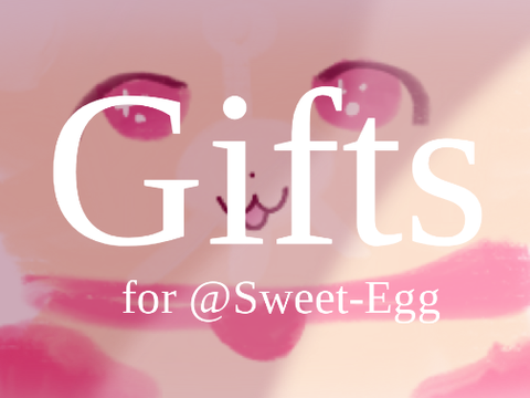 Gifts for @Sweet-Egg