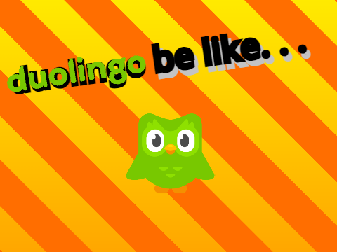 Duolingo be like. . . 