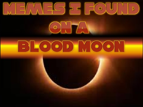 Memes I found on a blood moon