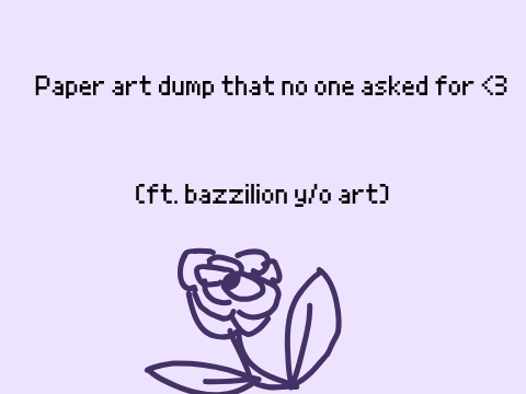Paper art dump that no one asked for <3-