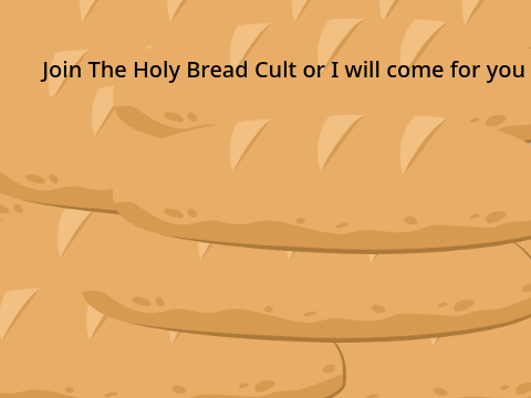 You should join The Holy Bread Cult.